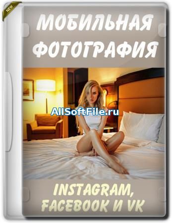 Мобильная фотография для Instagram, Facebook и VK - видеоуроки (2019)