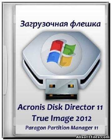 Загрузочная флешка с Acronis Disk Director 11, True Image 2012, Paragon Домашний Эксперт 11\12 (2012)